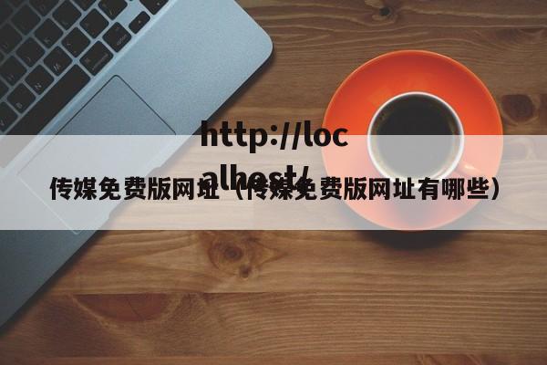传媒免费版网址(传媒免费版网址有哪些)