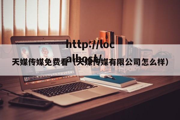 天媒传媒免费看(天媒传媒有限公司怎么样)