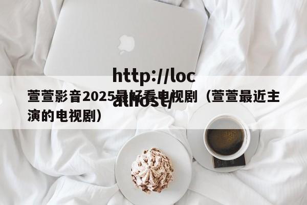 萱萱影音2025最好看电视剧(萱萱最近主演的电视剧)