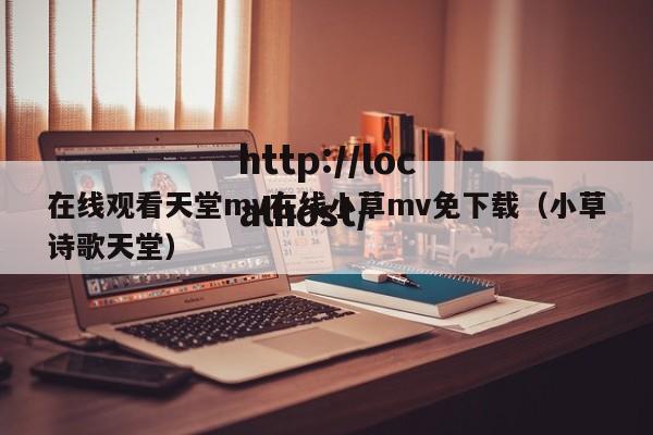在线观看天堂mv在线小草mv免下载(小草诗歌天堂)