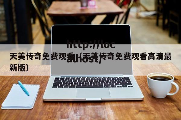 天美传奇免费观看(天美传奇免费观看高清最新版)