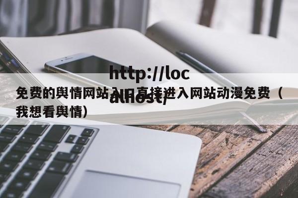 免费的舆情网站入口直接进入网站动漫免费(我想看舆情)
