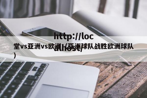 堂vs亚洲vs欧洲(亚洲球队战胜欧洲球队)
