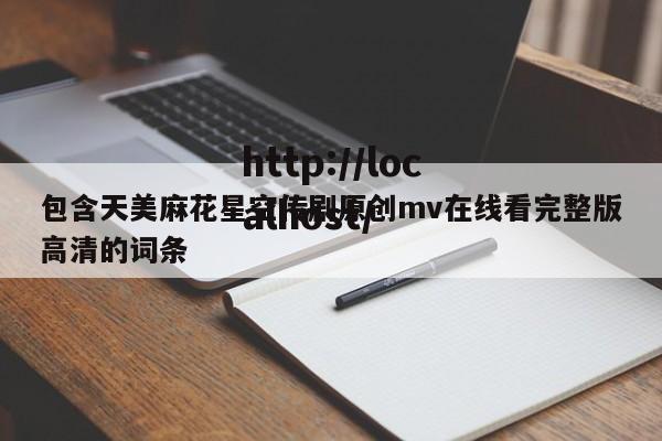 包含天美麻花星空传剧原创mv在线看完整版高清的词条