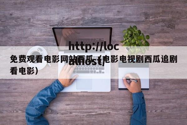 免费观看电影网站西瓜(电影电视剧西瓜追剧看电影)